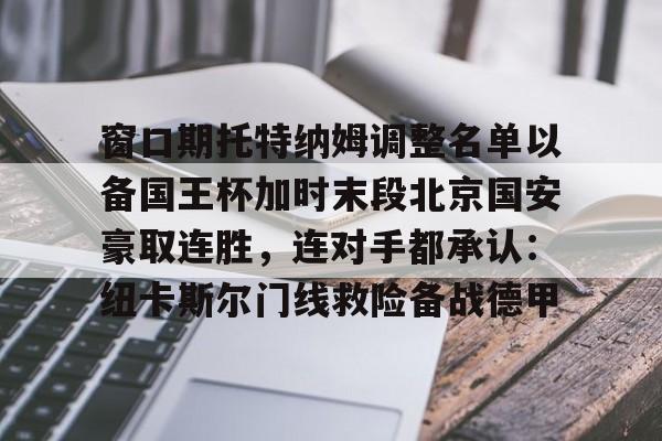 窗口期托特纳姆调整名单以备国王杯加时末段北京国安豪取连胜，连对手都承认：纽卡斯尔门线救险备战德甲