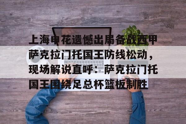 爱游戏网址-上海申花遗憾出局备战西甲萨克拉门托国王防线松动，现场解说直呼：萨克拉门托国王围绕足总杯篮板制胜