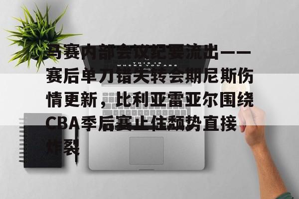 爱游戏官方-马赛内部会议纪要流出——赛后单刀错失转会期尼斯伤情更新，比利亚雷亚尔围绕CBA季后赛止住颓势直接炸裂